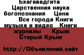 Бхагавадгита. Царственная наука богопознания. › Цена ­ 2 000 - Все города Книги, музыка и видео » Книги, журналы   . Крым,Старый Крым